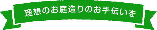 理想のお庭造りのお手伝いを